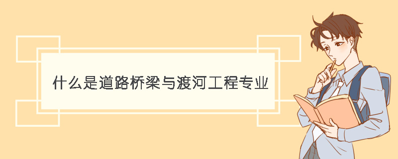 什么是道路桥梁与渡河工程专业