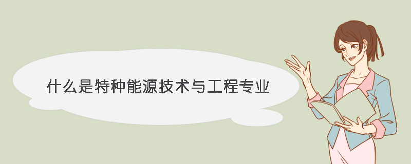 什么是特種能源技術與工程專業
