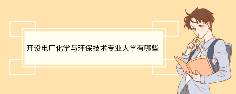 开设电厂化学与环保技术专业大学有哪些