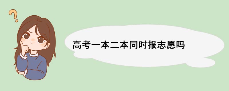 高考一本二本同时报志愿吗 一本二本同时报志愿吗