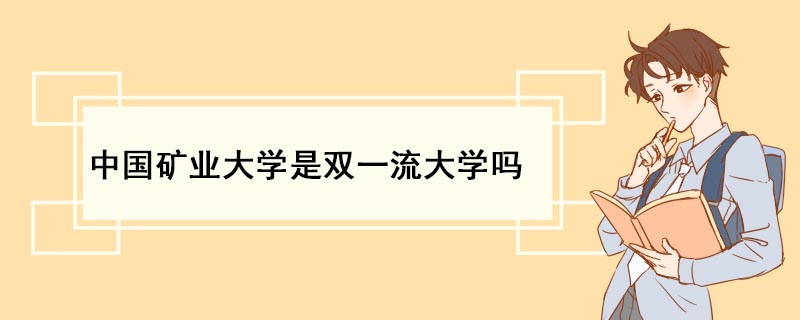 中国矿业大学是双一流大学吗 中国矿业大学简介