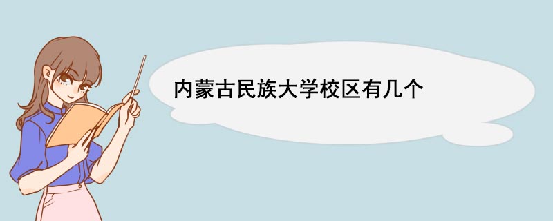 内蒙古民族大学校区有几个 内蒙古民族大学优势专业