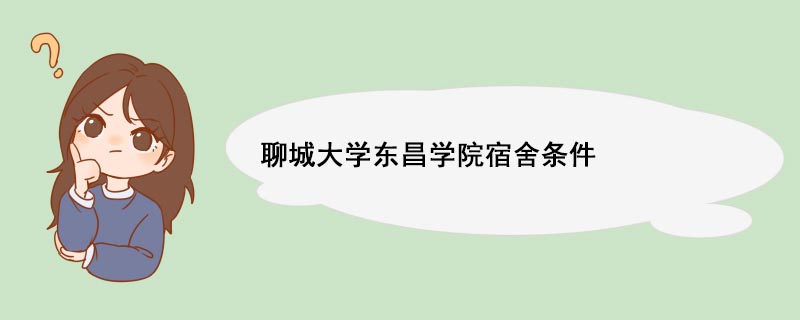 聊城大学东昌学院宿舍条件 聊城大学东昌学院简介