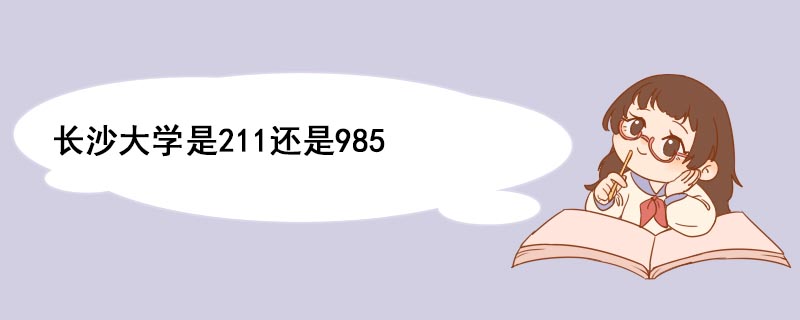 长沙大学是211还是985 985大学有哪些