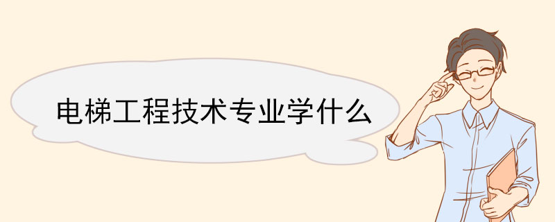 電梯工程技術專業學什么 電梯工程技術專業前景