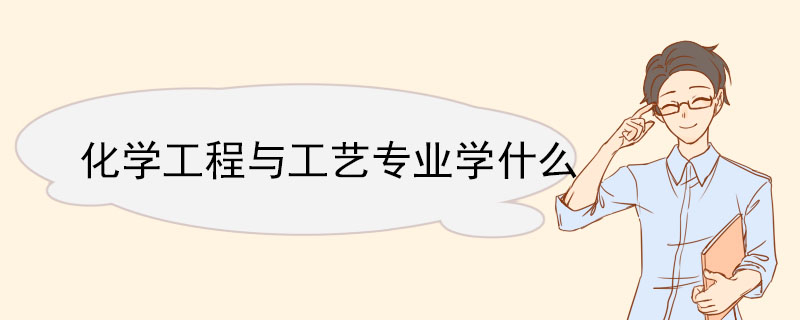化學工程與工藝專業學什么 化學工程與工藝專業前景