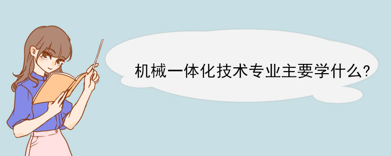 机械一体化技术专业主要学什么? 机械一体化技术专业前景