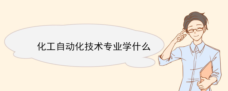 化工自動化技術專業學什么 化工自動化技術專業未來好就業嗎