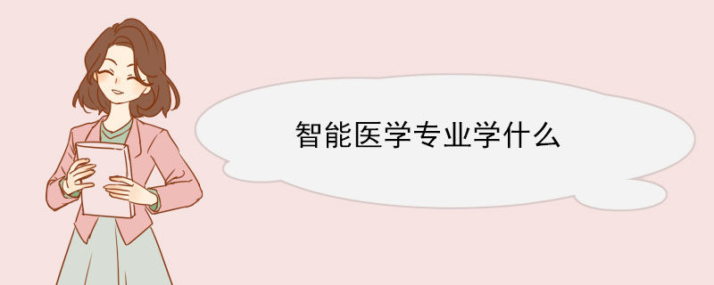 智能医学专业学什么 智能医学工程介绍