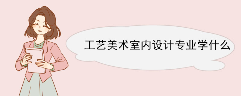 工藝美術室內設計專業學什么 工藝美術室內設計專業就業方向