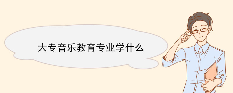 大專音樂教育專業學什么 音樂教育專業就業方向
