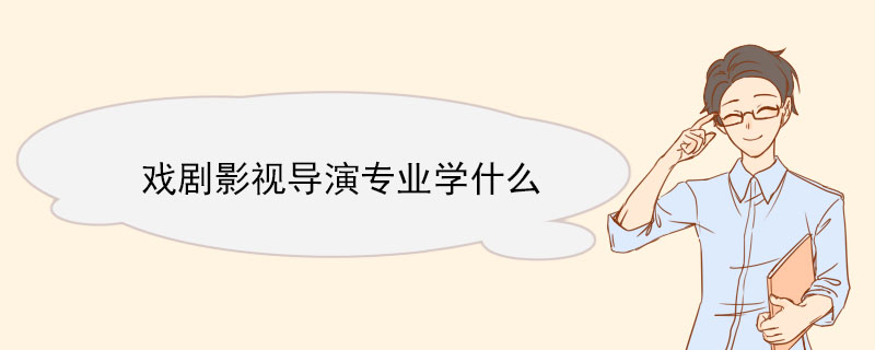 戲劇影視導演專業學什么 戲劇影視文學本科就業方向