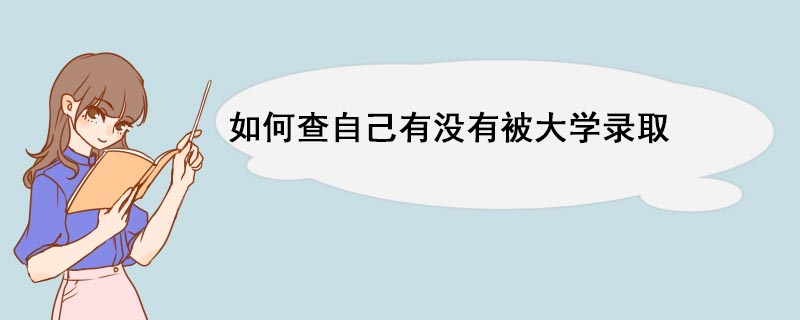 如何查自己有没有被大学录取 录取多久可以查询