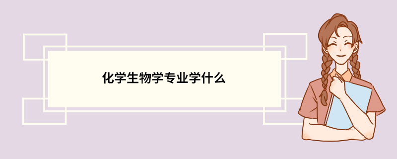 化学生物学专业学什么 化学生物学专业的介绍