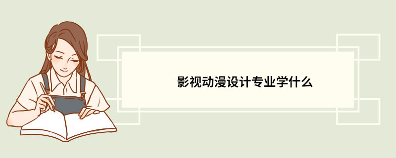 影视动漫设计专业学什么 影视动漫设计专业的介绍