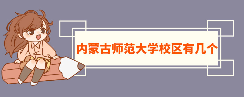 内蒙古师范大学校区有几个  内蒙古师范大学特色专业