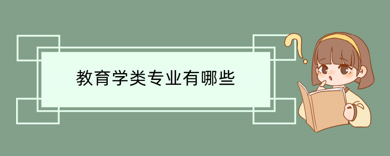 教育学类专业有哪些 教育学类哪些专业前景好