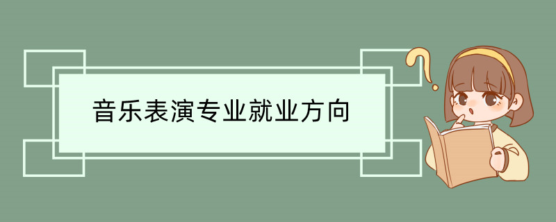 音乐表演专业就业方向 音乐表演专业课程