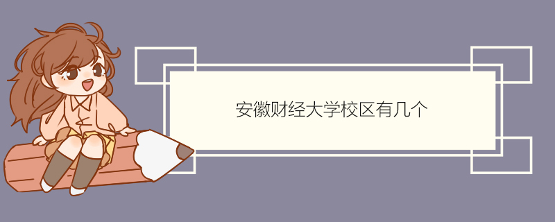 安徽财经大学校区有几个 安徽财经大学简介