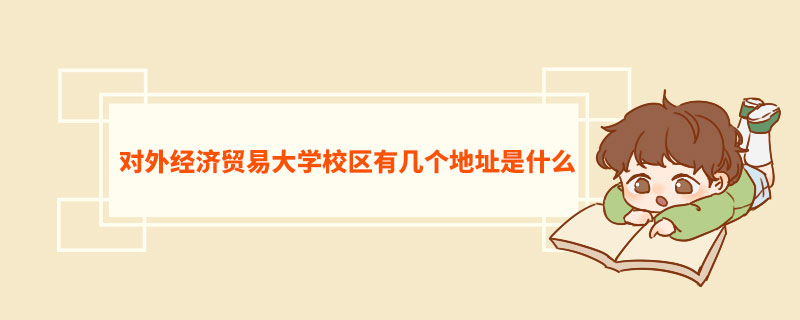 ​对外经济贸易大学校区有几个地址是什么  对外经济贸易大学介绍