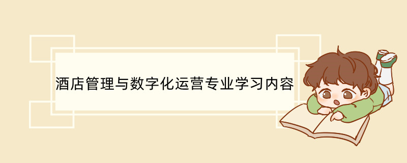 酒店管理与数字化运营专业学习内容 酒店管理专业就业方向