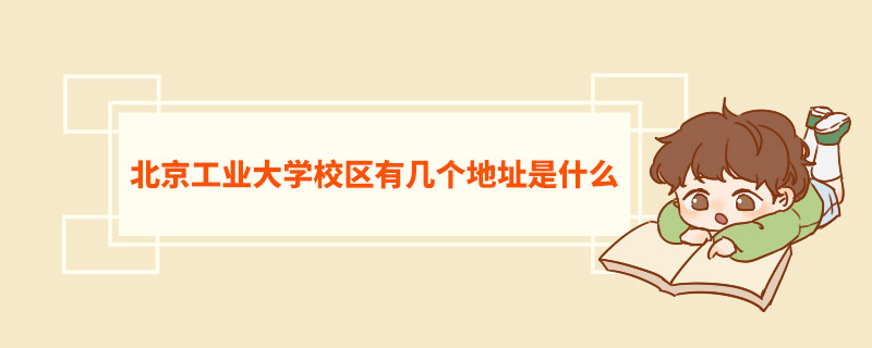 北京工业大学校区有几个地址是什么  北京工业大学介绍