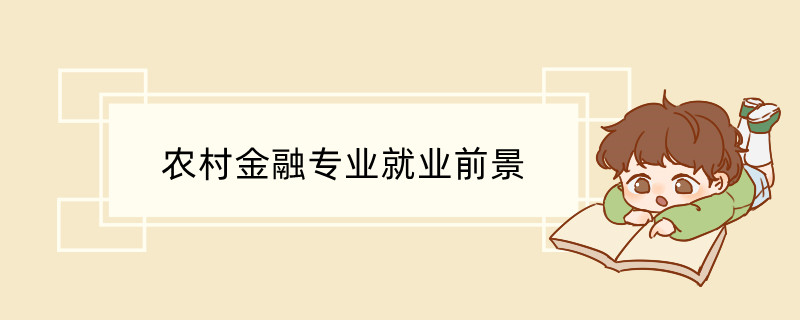 农村金融专业就业前景如何 农村金融专业主要学什么