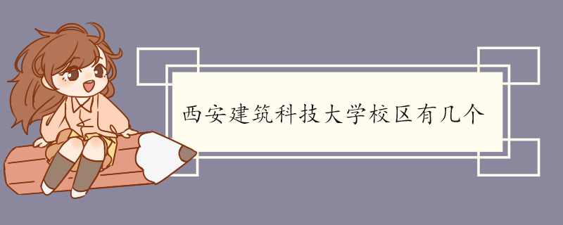 西安建筑科技大学校区有几个 西安建筑科技大学的介绍