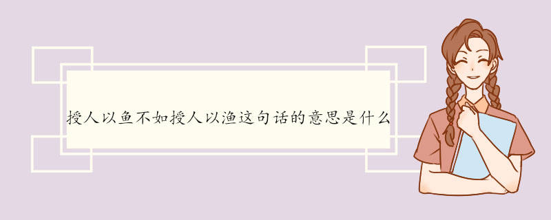 授人以鱼不如授人以渔这句话的意思是什么.jpg