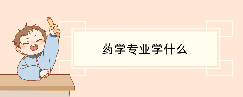 药学专业学什么 ​什么是药学专业