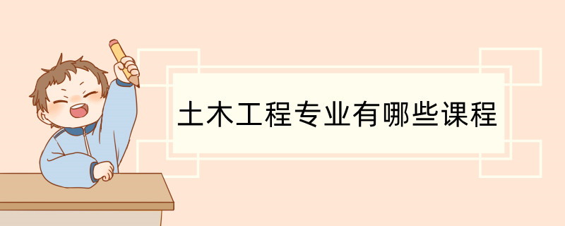 土木工程专业课程 土木工程建筑方向主要学什么