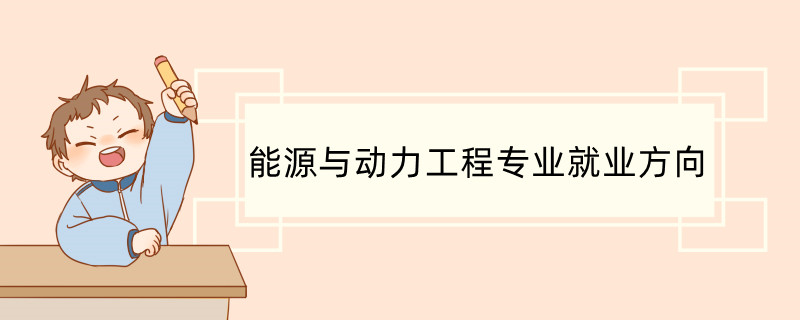 能源与动力工程专业就业方向 能源与动力工程专业就业前景