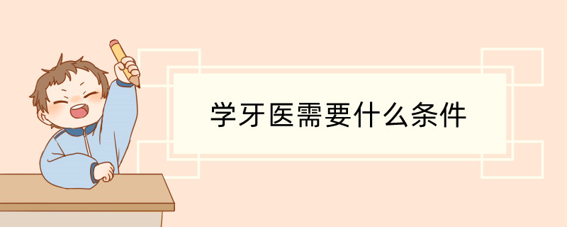 学牙医需要什么条件 口腔执业医师考试报名条件