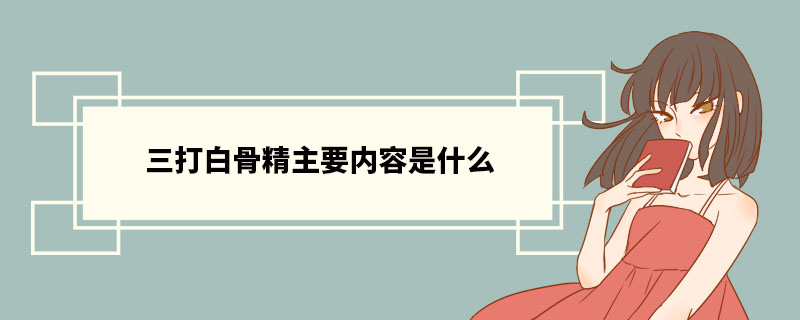 三打白骨精主要内容是什么 《西游记》简介