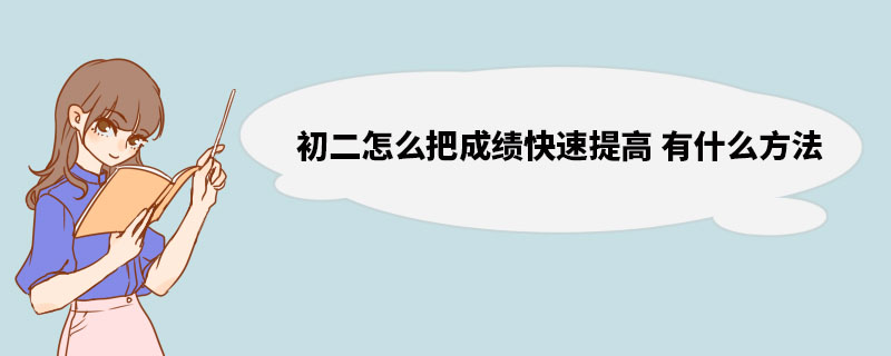 初二怎么把成绩快速提高 有什么方法 初二知识怎么学