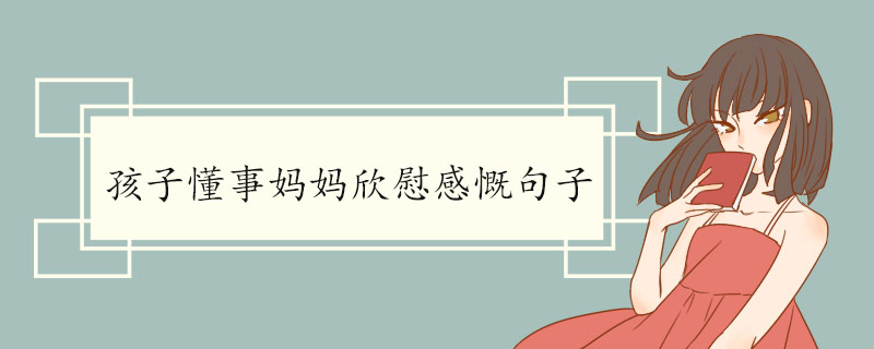 孩子懂事妈妈欣慰感慨句子.jpg