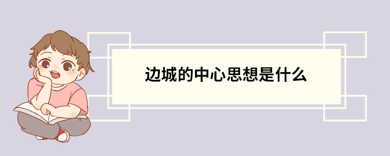 边城的中心思想是什么 《边城》主要内容