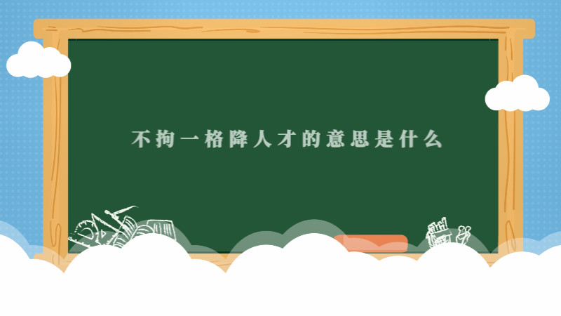 不拘一格降人才的意思是什么 不拘一格降人才是什么意思