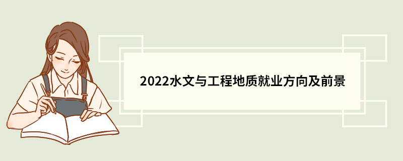 2022水文与工程地质就业方向及前景 水文与工程地质学什么