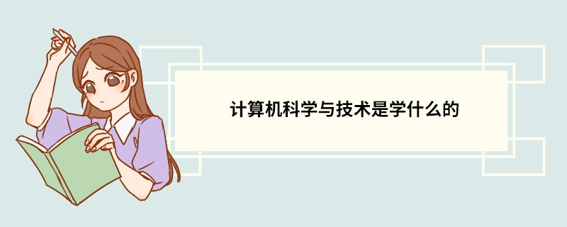 計算機科學與技術是學什麼的 計算機科學與技術專業的介紹