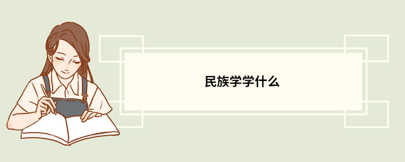 民族學學什麼 民族學專業的介紹