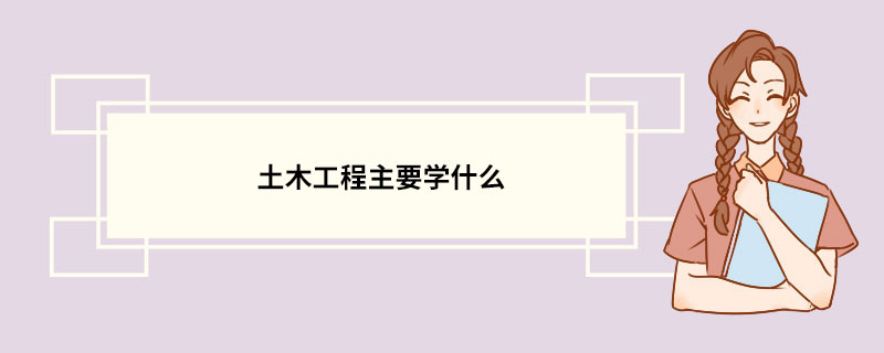 土木工程主要學什麼 土木工程專業的介紹