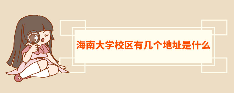 海南大學校區有幾個地址是什麼 海南大學師資力量