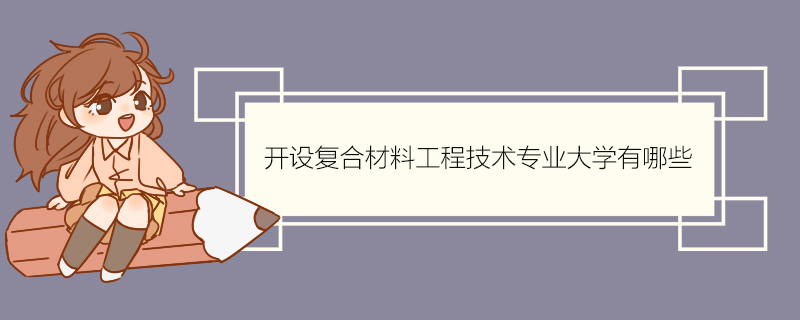 開設複合材料工程技術專業大學有哪些 複合材料工程技術專業培養目標