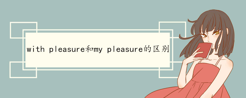 with pleasure.用法:與all right,no problem.id like to等習語意義