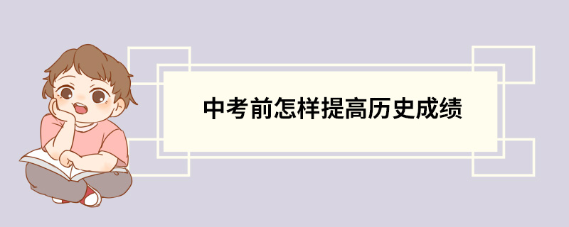 中考前怎樣提高歷史成績 歷史學科學習技巧