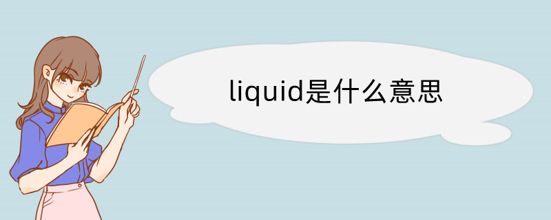 liquid是什麼意思 liquid翻譯讀音用法翻譯